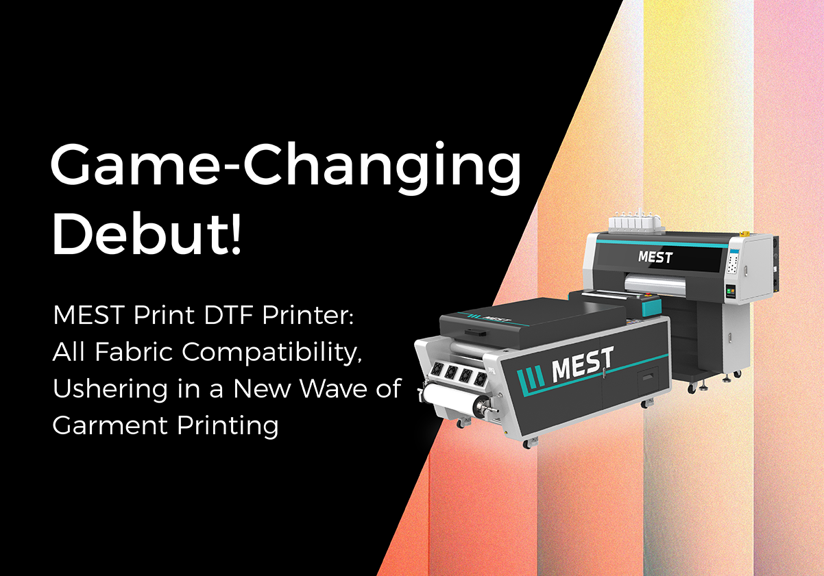 Game-Changing Debut! MEST Print DTF Printer: AllFabric Compatibility, Ushering in a New Wave of Garment Printing